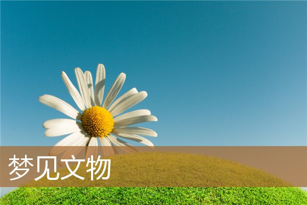 梦见文物是什么意思（梦见古董是什么预兆）