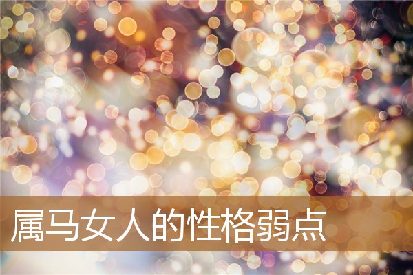 属马女人的性格弱点是什么，属马的女人花心吗
