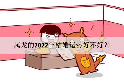 属龙在2022年婚姻怎么样呢，88年龙2022年感情运势