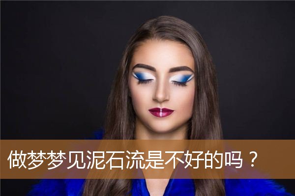 梦见泥石流好不好（梦见从高而下的泥石流）