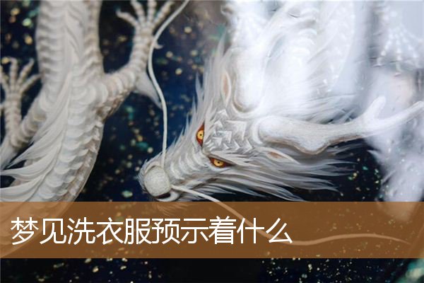 梦见洗衣服预示着什么意思（男人梦见洗衣服是什么意思）