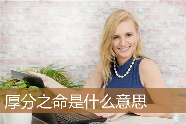 厚分之命是什么意思啊,女人厚分之命是什么意思 厚分之命是什么意思啊,女人厚分之命是什么意思