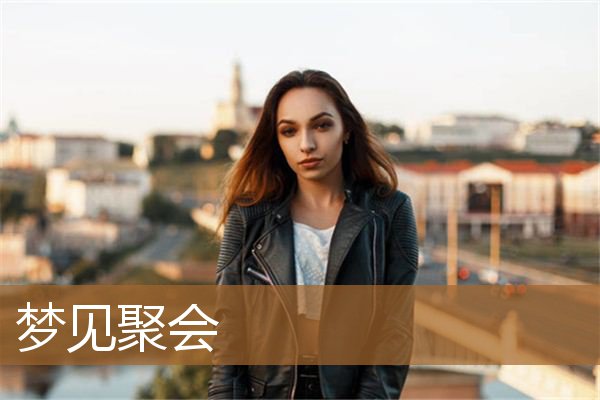 梦见聚会很多人的场面（梦见聚会很多人的场面）