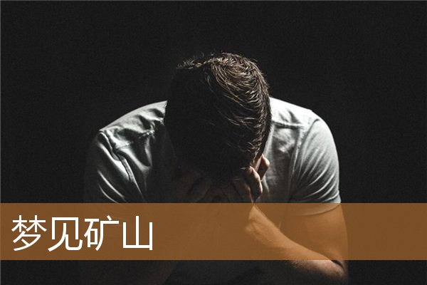 梦见矿山塌方是什么预兆（梦见矿山和好多矿石）