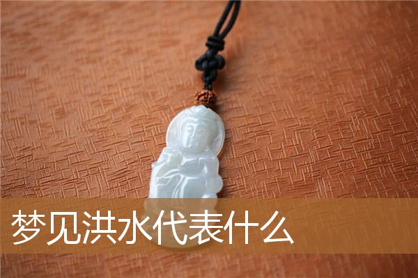 梦见洪水代表什么意思（男人梦到涨大水预示着什么）