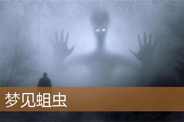 梦见蛆虫爬到身上（男人做梦梦见蛆什么预兆）