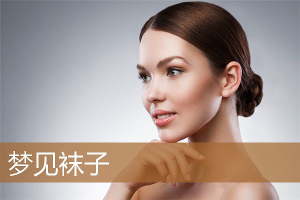 梦见袜子破了是什么意思（梦见新袜子是什么预兆）