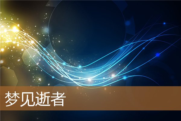 梦见逝者预示着什么（梦见已故长辈是什么兆头）