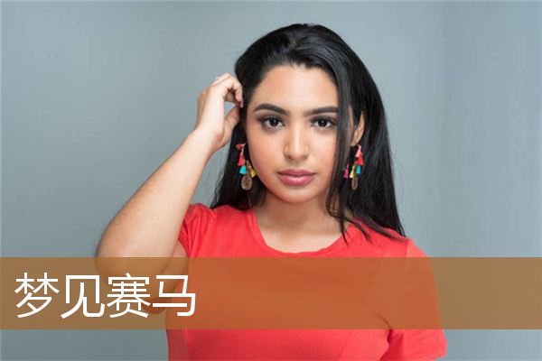 梦见赛马比赛是什么意思（梦见赛马是什么预兆）