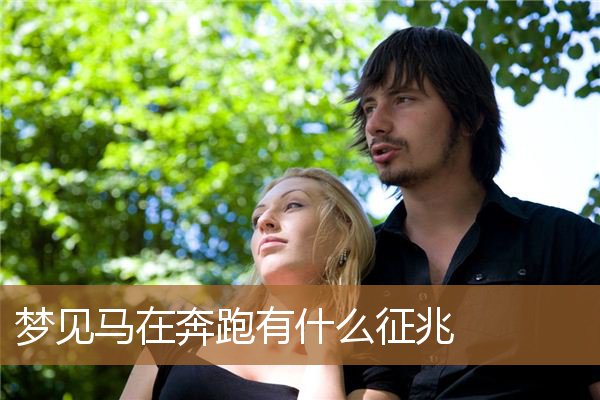梦见马在奔跑有什么征兆吗（睡觉梦见马是什么征兆）