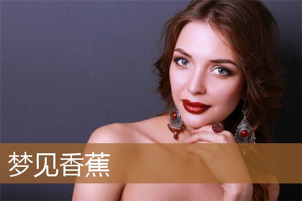梦见香蕉是什么意思（男人梦见香蕉是什么意思）