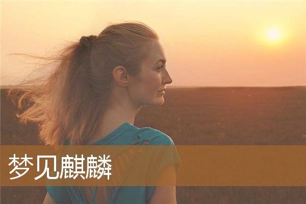梦见麒麟是什么兆头（梦见麒麟是有仙家暗示吗）