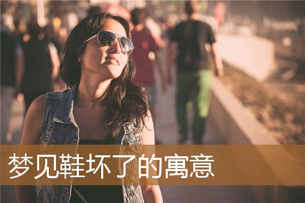 梦见鞋坏了的寓意是什么（梦见鞋坏了预示着什么）
