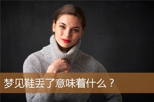 梦见鞋丢了意味着什么预兆（男人梦见自己鞋丢了）