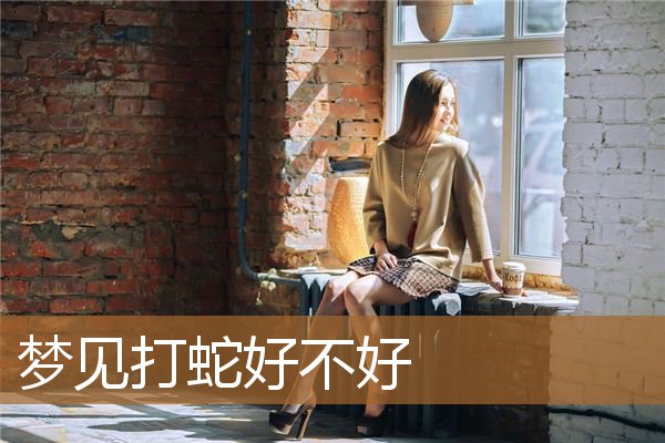 女人梦见打蛇好不好（梦见自己用棍子打蛇）