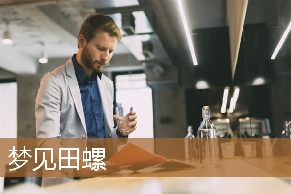 梦见田螺是什么预兆（梦见田螺是什么征兆）