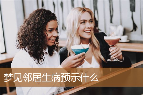 梦见邻居生病预示什么意思（梦见邻居病危的预兆）
