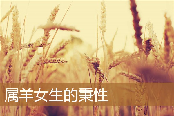 属羊女生的秉性是什么（属羊的女生性格特征）