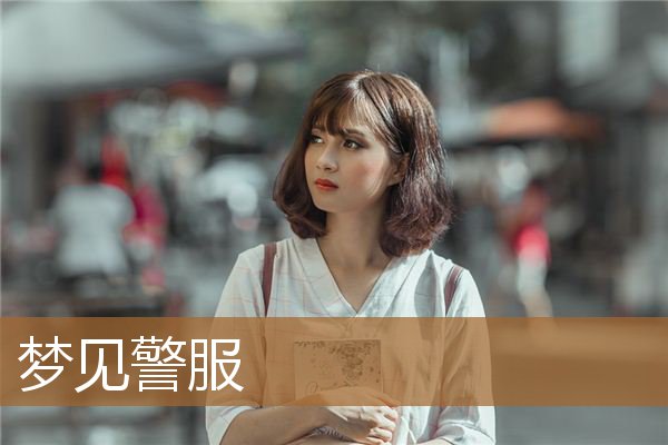 梦见警服是什么意思（梦到自己穿警服好不好）