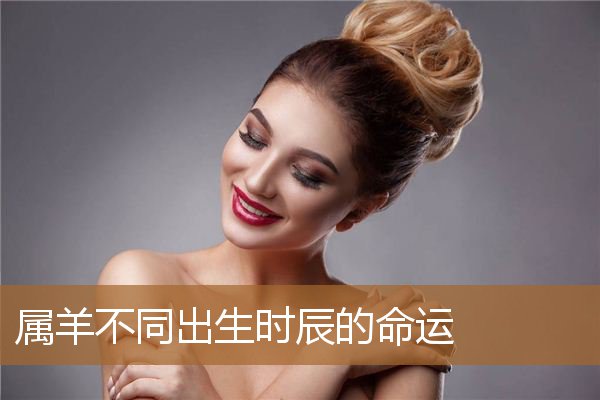 属羊出生时间与命运（属羊人不好的时辰）