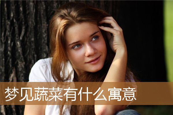 梦见蔬菜有什么寓意吗（梦见许多蔬菜是什么意思）