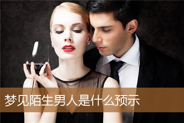 梦见陌生男人是什么预示呢（梦见打陌生男人是什么意思）