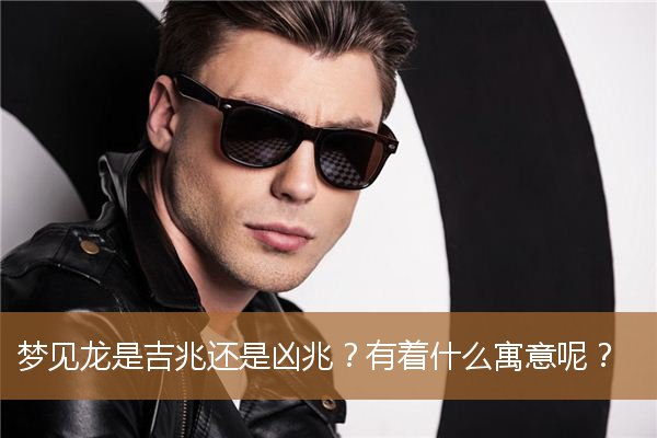 梦见龙是吉兆还是凶兆啊（梦到龙不能告诉别人）