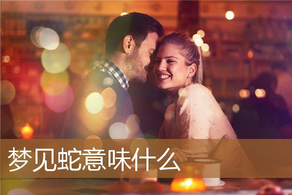 梦见蛇意味什么（男人梦见蛇是什么兆头）