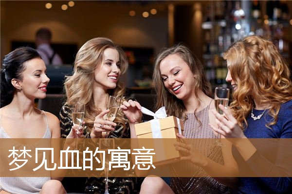 梦见血的寓意着什么（做梦有血预示什么意思）