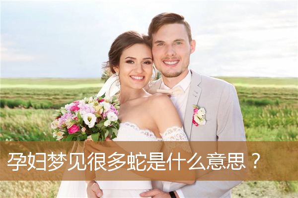 孕妇梦见蛇是什么意思啊（孕妇梦见遍地都是蛇）