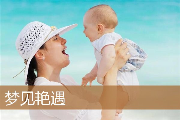 梦见艳遇预示着什么（梦见艳遇预示着什么）