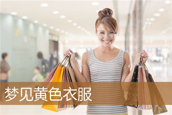 梦见黄色衣服是什么意思（出道仙梦见黄衣服）