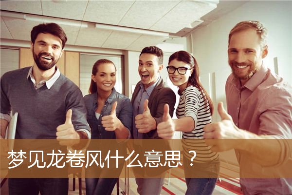 梦见龙卷风什么意思啊（梦见龙卷风并顺利躲避）