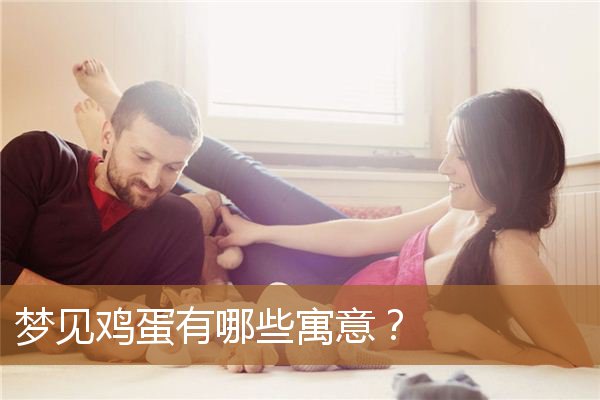 梦见鸡蛋有哪些寓意呢（梦见鸡蛋是什么预兆解梦）
