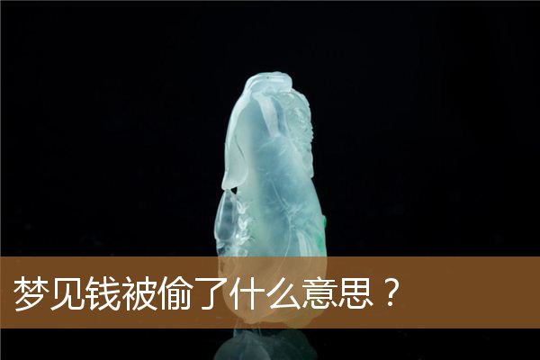 梦见钱被偷了什么意思呢（梦见自己的现金被偷了）