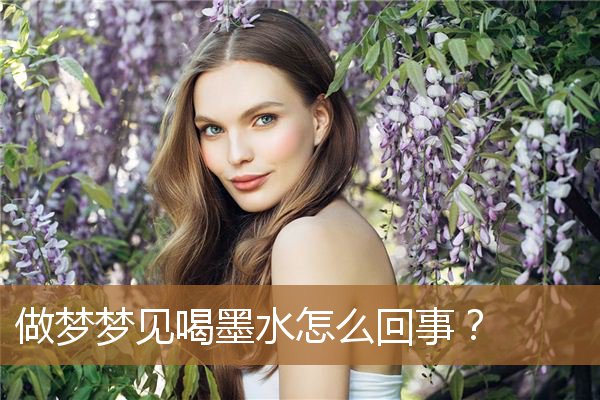 做梦梦见喝墨水怎么回事啊（梦见自己喝墨水又吐了）