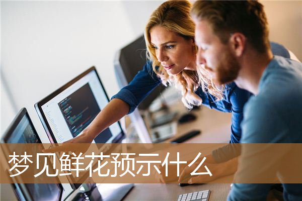 梦见鲜花预示什么意思（梦到卖鲜花预示着什么）