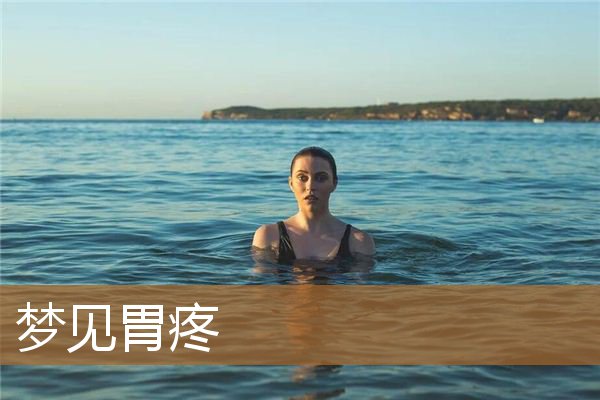 梦见胃疼是什么意思（做梦梦到胃疼疼痛很真实）