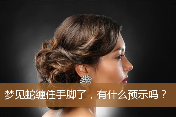 梦见蛇缠住手脚了什么意思（梦见蛇缠住脚是怎么回事）