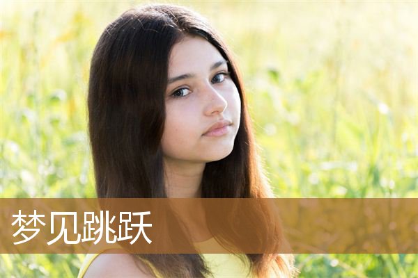 梦见跳跃身轻如燕（梦见自己弹跳如飞）