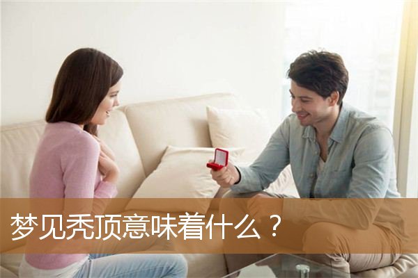 梦见秃顶意味着什么预兆（梦到秃顶意味着什么）