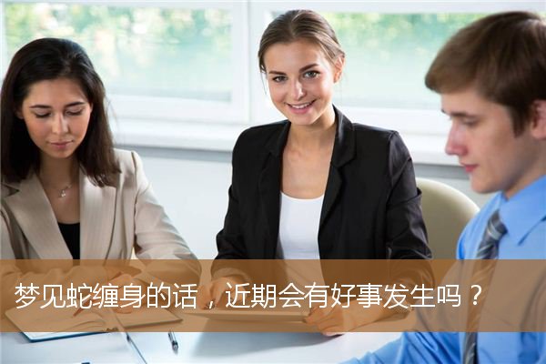 梦见蛇缠身意味着什么（梦见蛇缠身好吗）