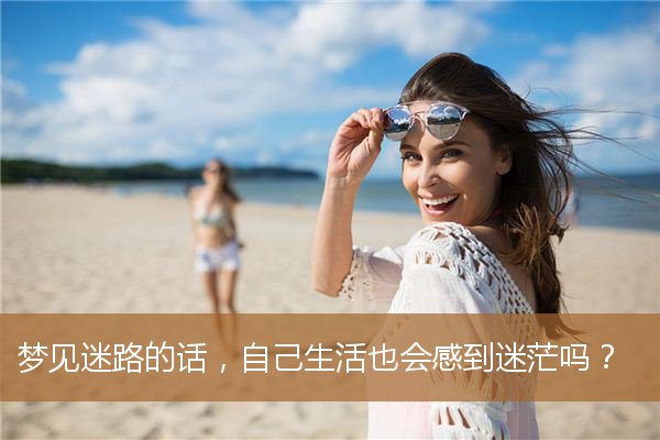 梦见迷路了代表什么（梦见迷路了向别人问路）
