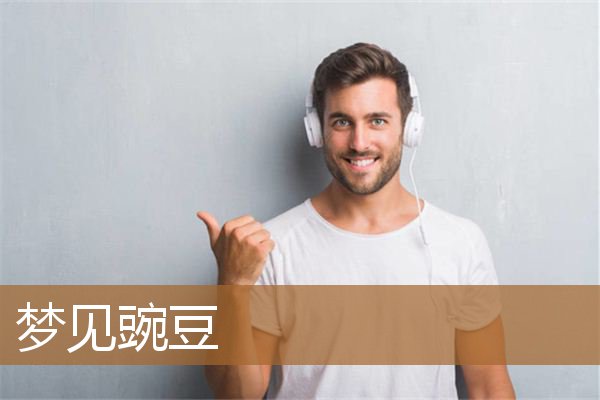 梦见豌豆地里结满豌豆（女人梦见豌豆是什么意思）