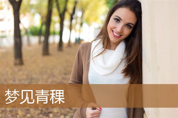 梦见青稞麦穗饱满（梦见绿色的青稞是什么意思）