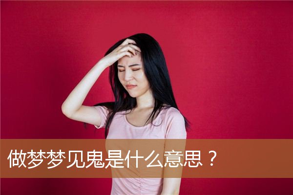 做梦梦见鬼缠身是什么预兆（梦见自己和鬼对抗）