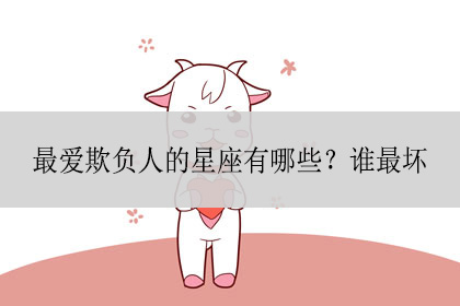 最喜欢欺负别人的星座女（十二星座谁是老实人）