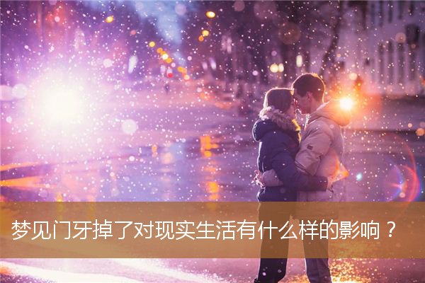 梦见门牙掉了会怎么样（正常的门牙是什么样的）