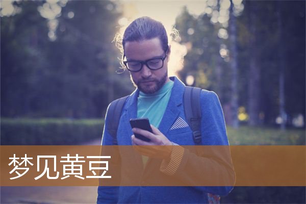 梦见黄豆粒是什么意思（女人梦见黄豆是啥意思）