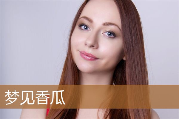 梦见香瓜是什么意思（女人梦见香瓜是什么兆头）